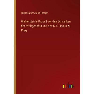 Wallenstein's Prozeß vor den Schranken des Weltgerichts und des K.k. Fiscus zu Prag, Taschenbuch von Friedrich Christoph Förster, Outlook,