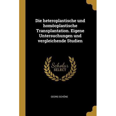 Die Heteroplastische Und Homöoplastische Transplantation. Eigene Untersuchungen Und Vergleichende Studien, Taschenbuch von Georg Schone, Creative