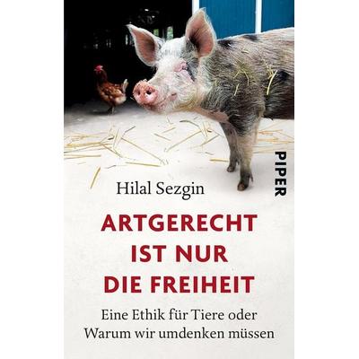 Artgerecht ist nur die Freiheit, Taschenbuch von Hilal Sezgin, Piper
