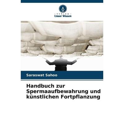Handbuch zur Spermaaufbewahrung und künstlichen Fortpflanzung, Taschenbuch von Saraswat Sahoo, Verlag Unser Wissen, 978-620-9-49007-1