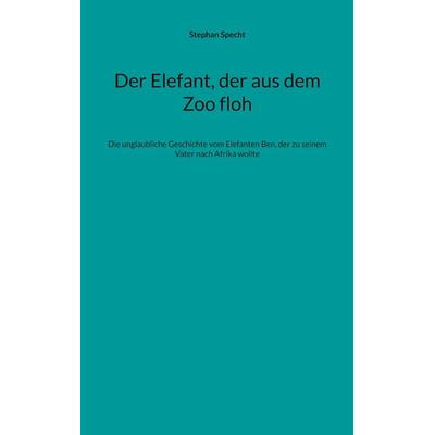 Der Elefant, der aus dem Zoo floh, Taschenbuch von Stephan Specht, BoD – Books on Demand, 978-3-695-10618-9