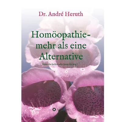 Homöopathie - mehr als eine Alternative, Gebundene Ausgabe von André Heruth, Tredition, 978-3-7482-9687-4