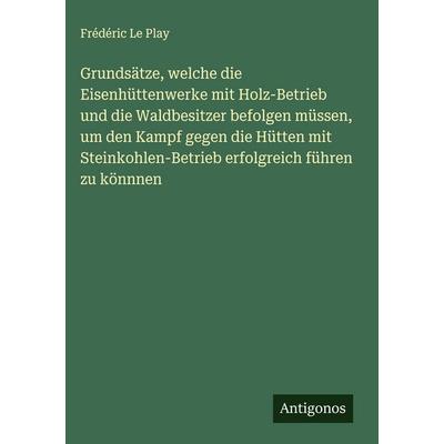 Grundsätze, welche die Eisenhüttenwerke mit Holz-Betrieb und die Waldbesitzer befolgen müssen, um den Kampf gegen die Hütten mit Steinkohlen-Betrieb