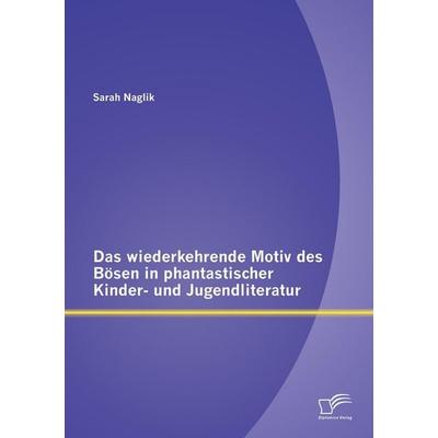 Das wiederkehrende Motiv des Bösen in phantastischer Kinder- und Jugendliteratur, Taschenbuch von Sarah Naglik, Diplomica Verlag GmbH,