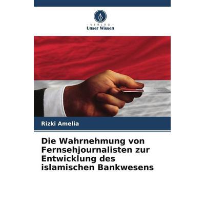 Die Wahrnehmung von Fernsehjournalisten zur Entwicklung des islamischen Bankwesens, Taschenbuch von Rizki Amelia, Verlag Unser Wissen,
