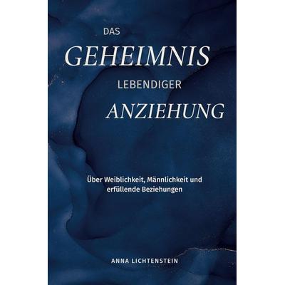 Das Geheimnis lebendiger Anziehung, Gebundene Ausgabe von Anna Lichtenstein, Tredition, 978-3-384-82084-6