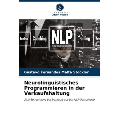 Neurolinguistisches Programmieren in der Verkaufshaltung, Taschenbuch von Gustavo Fernandes Malta Stockler, Verlag Unser Wissen, 978-620-7-34932-6