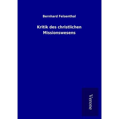 Kritik des christlichen Missionswesens, Taschenbuch von Bernhard Felsenthal, BoD - Books on Demand