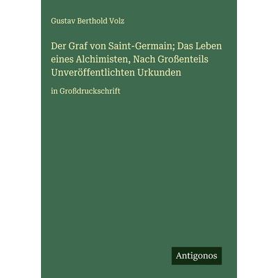 Der Graf von Saint-Germain; Das Leben eines Alchimisten, Nach Großenteils Unveröffentlichten Urkunden, Gebundene Ausgabe von Gustav Berthold Volz,