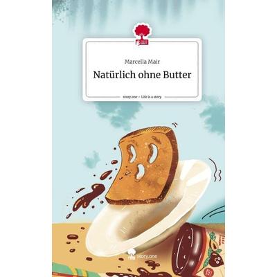 Natürlich ohne Butter. Life is a Story - story.one, Gebundene Ausgabe von Marcella Mair, Storylution, 978-3-7115-5693-6