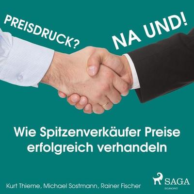 Preisdruck? Na und! - Wie Spitzenverkäufer Preise erfolgreich verhandeln (Ungekürzt) - Kurt Thieme,Michael Sostmann,Rainer Fischer, Audio,