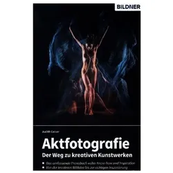 Aktfotografie: Der Weg zu kreativen Kunstwerken, Ratgeber von Judith Geiser