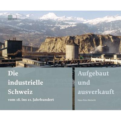 Die industrielle Schweiz – vom 18. ins 21. Jahrhundert, Gebundene Ausgabe von Hans-Peter Bärtschi, Hier und Jetzt, 978-3-03919-145-1