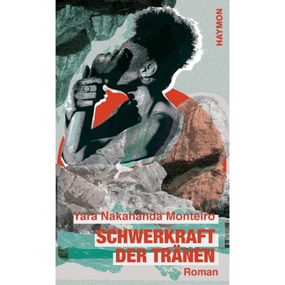 Schwerkraft der Tränen, Gebundene Ausgabe von Yara Nakahanda Monteiro, Haymon Verlag, 978-3-7099-8153-5