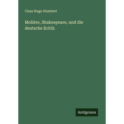 Molière, Shakespeare, und die deutsche Kritik, Taschenbuch von Claas Hugo Humbert, Antigonos Verlag, 978-3-388-90058-2