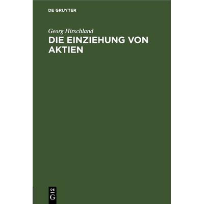 Die Einziehung von Aktien, Gebundene Ausgabe von Georg Hirschland, De Gruyter, 978-3-11-268505-1
