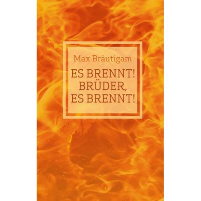 Es brennt! Brüder, es brennt!, Gebundene Ausgabe von Max Bräutigam, BoD – Books on Demand, 978-3-7431-3562-8