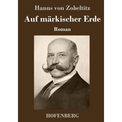 Auf märkischer Erde, Gebundene Ausgabe von Hanns Zobeltitz, Henricus - Edition Deutsche Klassik, 978-3-7437-4502-5
