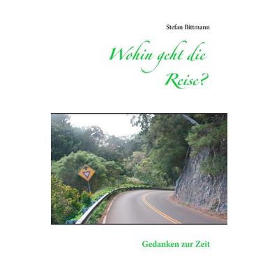 Wohin geht die Reise?, Taschenbuch von Stefan Bittmann, BoD – Books on Demand, 978-3-7322-7961-6