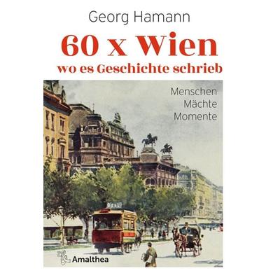 60 x Wien, wo es Geschichte schrieb, Gebundene Ausgabe von Georg Hamann, Amalthea Signum, 978-3-99050-235-8