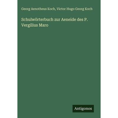 Schulwörterbuch zur Aeneide des P. Vergilius Maro, Gebundene Ausgabe von Georg Aenotheus Koch,Victor Hugo Georg Koch, Antigonos Verlag,