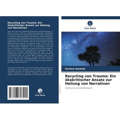 Recycling von Trauma: Ein ökokritischer Ansatz zur Heilung von Narrativen, Taschenbuch von Karima Assasla, Verlag Unser Wissen, 978-620-7-62392-1