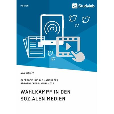 Wahlkampf in den sozialen Medien. Facebook und die Hamburger Bürgerschaftswahl 2015, Taschenbuch von Anja Niehoff, Studylab, 978-3-96095-439-2
