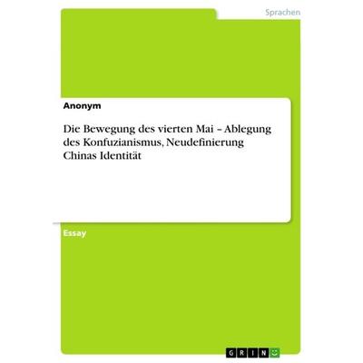 Die Bewegung des vierten Mai - Ablegung des Konfuzianismus, Neudefinierung Chinas Identität, Taschenbuch von , GRIN, 978-3-656-34038-6