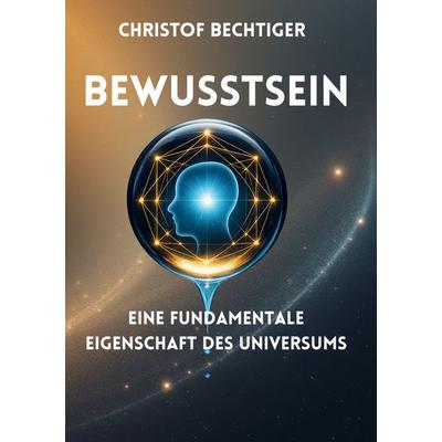 Bewusstsein, Taschenbuch von Christof Bechtiger, BoD – Books on Demand, 978-3-695-11814-4