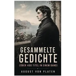 Gesammelte Gedichte (Über 400 Titel in einem Band), Belletristik von August von Platen, August Graf von Platen