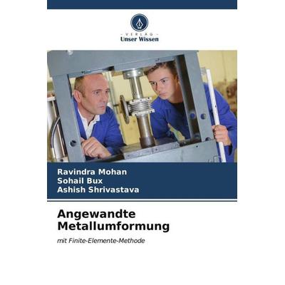 Angewandte Metallumformung, Taschenbuch von Ravindra Mohan,Sohail Bux,Ashish Shrivastava, Verlag Unser Wissen, 978-620-6-57471-2