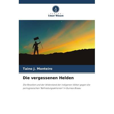 Die vergessenen Helden, Taschenbuch von Taino J. Monteiro, BoD - Books on Demand, 978-620-9-65730-6