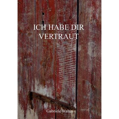Ich habe dir vertraut, Taschenbuch von Gabriele Walter, BoD – Books on Demand, 978-3-7494-5329-0