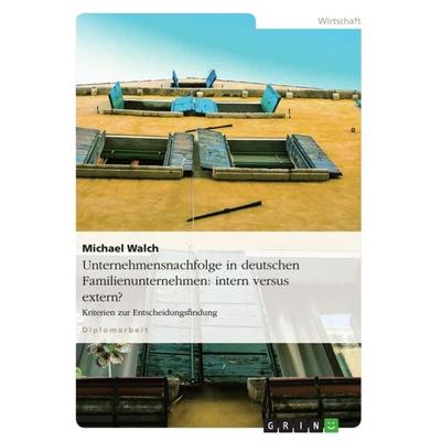 Unternehmensnachfolge in deutschen Familienunternehmen: intern versus extern?, Taschenbuch von Michael Walch, GRIN, 978-3-656-09329-9
