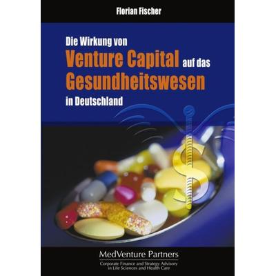 Die Wirkung von Venture Capital auf das Gesundheitswesen in Deutschland, Paperback von Florian Fischer, BoD – Books on Demand, 978-3-8334-0239-5