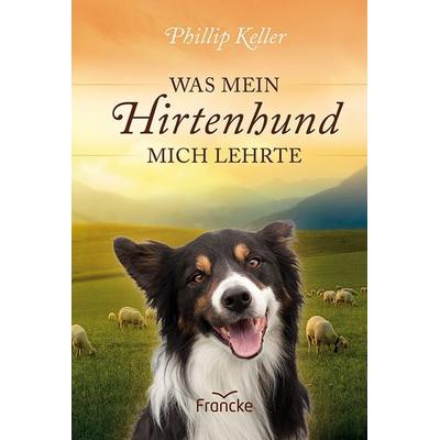 Was mein Hirtenhund mich lehrte, Gebundene Ausgabe von Phillip Keller, Francke-Buch