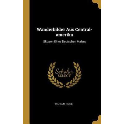 Wanderbilder Aus Central-amerika, Gebundene Ausgabe von Wilhelm Heine, Creative Media Partners, LLC, 978-0-341-61198-1