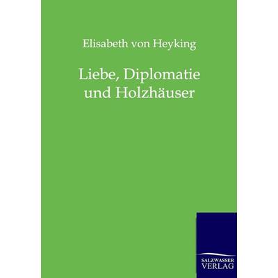 Liebe, Diplomatie und Holzhäuser, Taschenbuch von Elisabeth Heyking, Salzwasser, 978-3-8460-0137-0