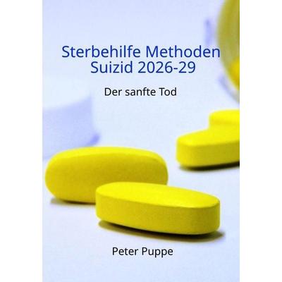 Sterbehilfe Methoden Suizid 2026-29, Taschenbuch von Peter Puppe, Tredition, 978-3-384-89491-5