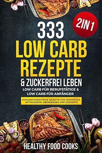 Cooks, Healthy Food - 333 Low Carb Rezepte & Zuckerfrei leben: Low Carb für Berufstätige & Low Carb für Anfänger - Kohlenhydratfreie Rezepte für Frühstück, Mittagessen, Abendessen und Desserts - 2in1 - Preis vom 10.10.2026 11:48:34 h