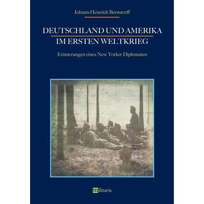 Bernstorff, J: Deutschland und Amerika im Ersten Weltkrieg:, Taschenbuch von Johann-Heinrich Bernstorff, Edition militaris, 978-3-96389-001-7