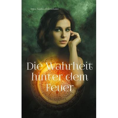 Die Wahrheit hinter dem Feuer, Taschenbuch von Anna Sophia Rosenthaler, BoD – Books on Demand, 978-3-7583-0647-1