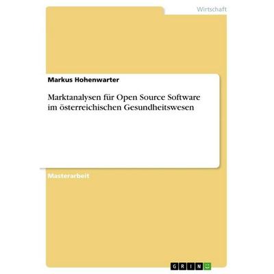 Marktanalysen für Open Source Software im österreichischen Gesundheitswesen, Taschenbuch von Markus Hohenwarter, GRIN, 978-3-640-78810-1