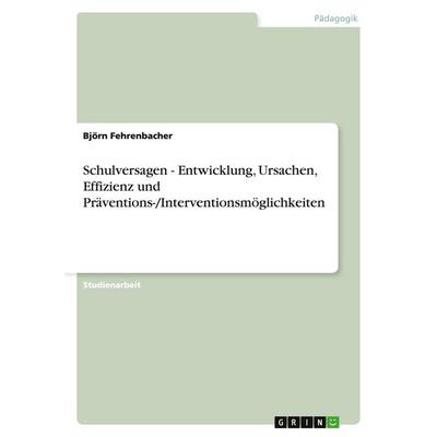 Schulversagen - Entwicklung, Ursachen, Effizienz und Präventions-/Interventionsmöglichkeiten, Taschenbuch von Björn Fehrenbacher, GRIN,