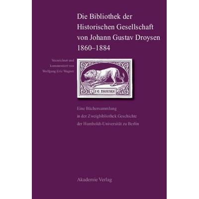 Die Bibliothek der Historischen Gesellschaft von Johann Gustav Droysen 1860-1884, Gebundene Ausgabe von Wolfgang E. Wagner, De Gruyter,