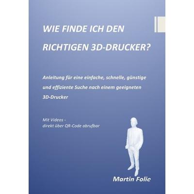 Wie Finde Ich den Richtigen 3d-Drucker?, Taschenbuch von Martin Folie, Epubli, 978-3-7375-7502-7