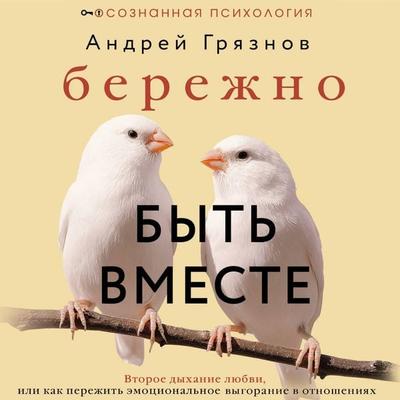 Berezhno byt vmeste. Vtoroe dyhanie lyubvi, ili kak perezhit emotsionalnoe vygoranie v otnosheniyah - Andrey Gryaznov, Audio, 9785171813758