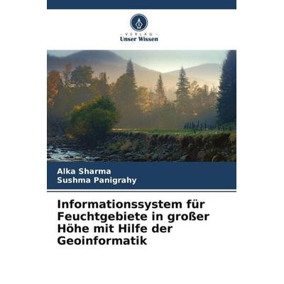 Informationssystem für Feuchtgebiete in großer Höhe mit Hilfe der Geoinformatik, Taschenbuch von Alka Sharma,Sushma Panigrahy, Verlag Unser Wissen,