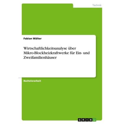 Wirtschaftlichkeitsanalyse über Mikro-Blockheizkraftwerke für Ein- und Zweifamilienhäuser, Taschenbuch von Fabian Wälter, GRIN, 978-3-668-07744-7