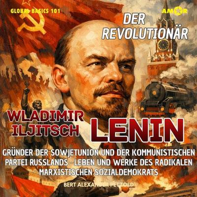 Der Revolutionär Wladimir Iljitsch Lenin - Gründer der Sowjetunion und der Kommunistischen Partei Russlands - Leben und Werke des radikalen